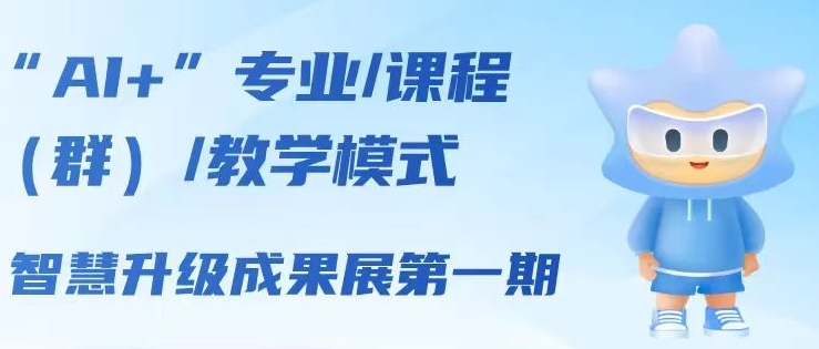 “AI+”专业/课程(群)/教学模式智慧升级成果展第一期