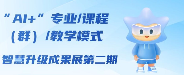 “AI+”专业/课程(群)/教学模式智慧升级成果展第二期